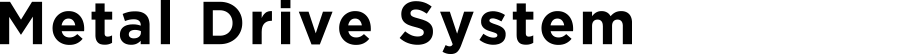 Metal Drive System